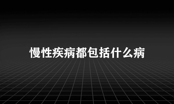 慢性疾病都包括什么病