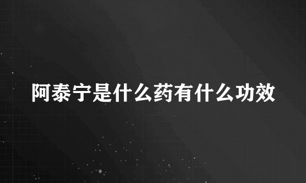 阿泰宁是什么药有什么功效