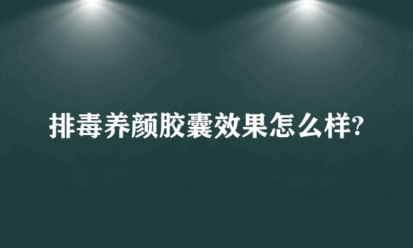 排毒养颜胶囊效果怎么样?