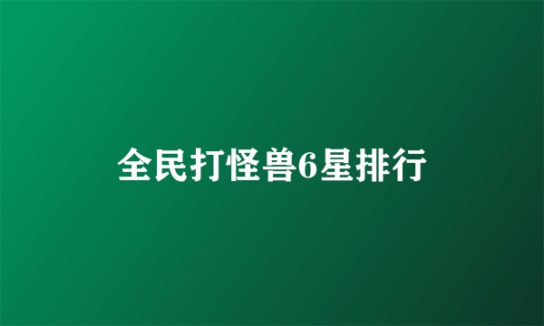全民打怪兽6星排行