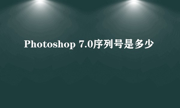 Photoshop 7.0序列号是多少
