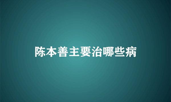 陈本善主要治哪些病