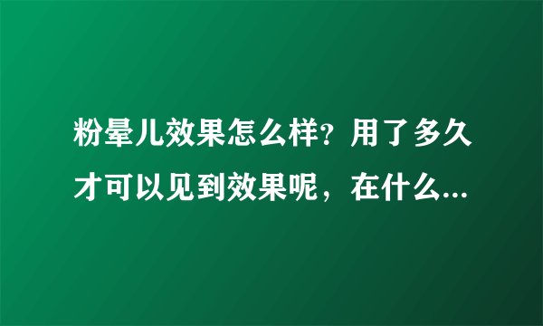 粉晕儿效果怎么样？用了多久才可以见到效果呢，在什么地方可以买到