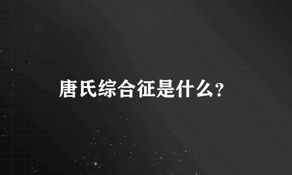 唐氏综合征是什么？
