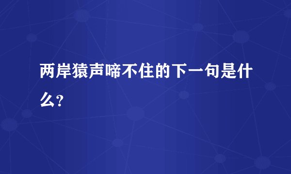 两岸猿声啼不住的下一句是什么？