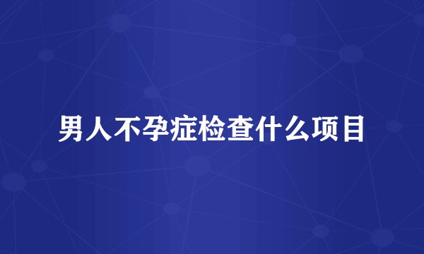 男人不孕症检查什么项目