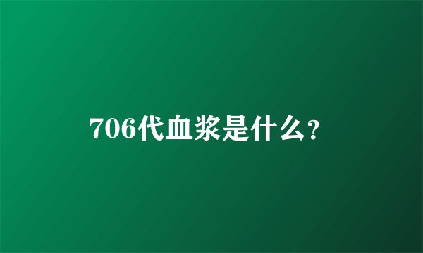 706代血浆是什么？