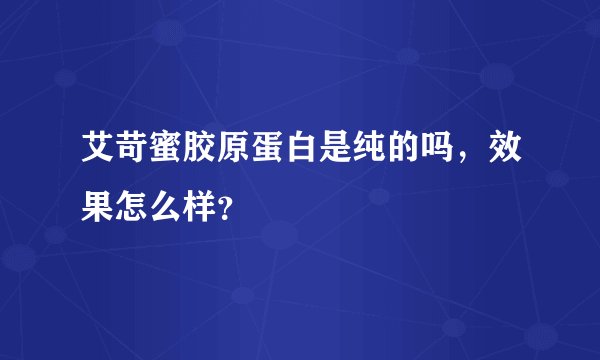 艾苛蜜胶原蛋白是纯的吗，效果怎么样？