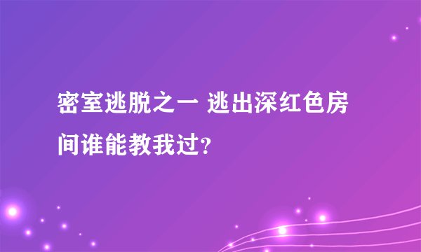 密室逃脱之一 逃出深红色房间谁能教我过？