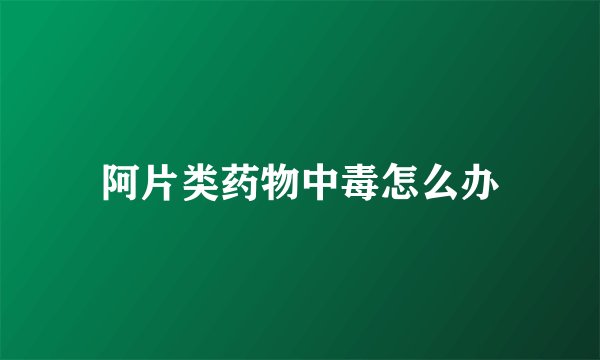 阿片类药物中毒怎么办