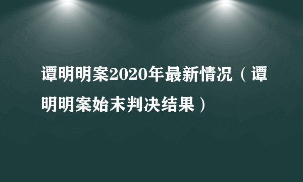 谭明明案2020年最新情况（谭明明案始末判决结果）