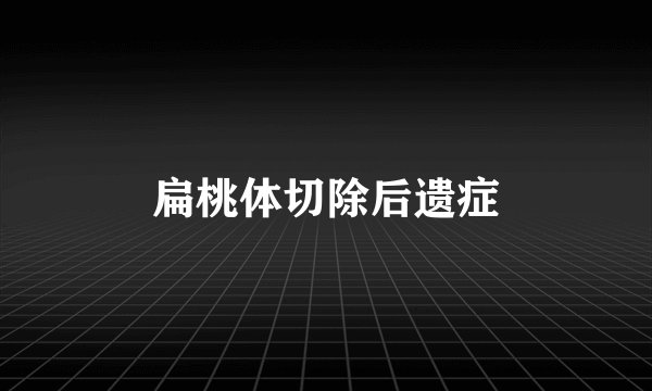 扁桃体切除后遗症