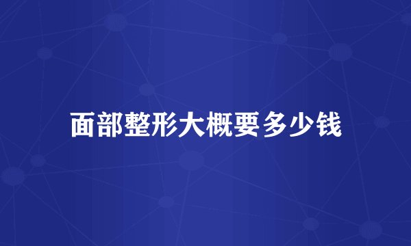 面部整形大概要多少钱