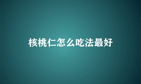 核桃仁怎么吃法最好