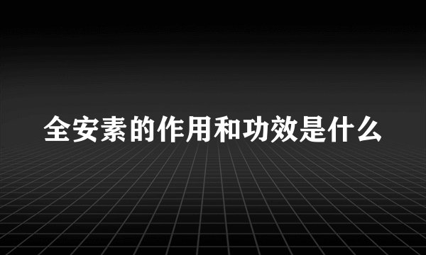 全安素的作用和功效是什么