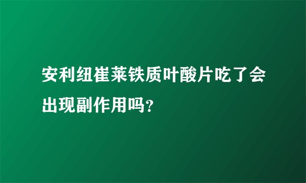 安利纽崔莱铁质叶酸片吃了会出现副作用吗？