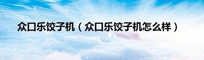 众口乐饺子机（众口乐饺子机怎么样）