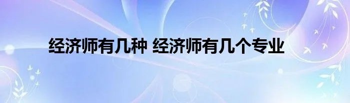 经济师有几种 经济师有几个专业