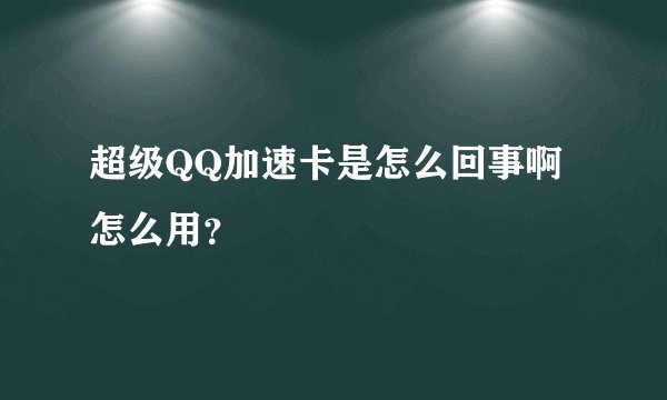 超级QQ加速卡是怎么回事啊 怎么用？