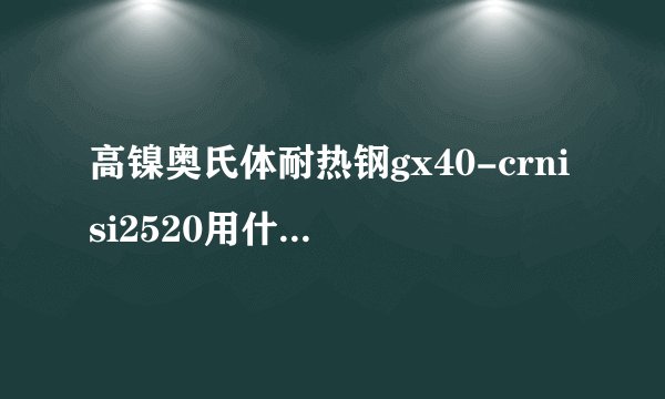 高镍奥氏体耐热钢gx40-crnisi2520用什么刀具加工?