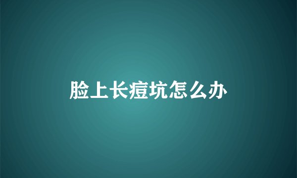 脸上长痘坑怎么办