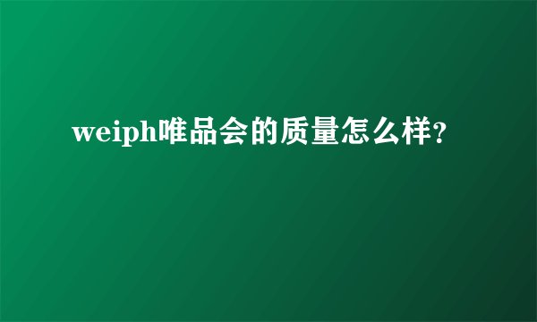 weiph唯品会的质量怎么样？