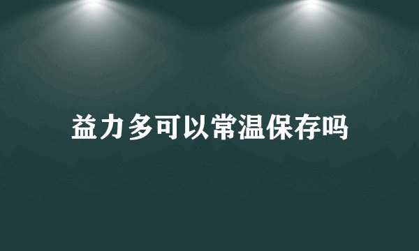 益力多可以常温保存吗