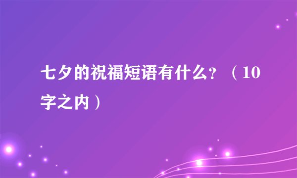 七夕的祝福短语有什么？（10字之内）