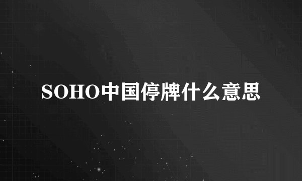 SOHO中国停牌什么意思