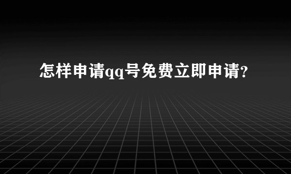 怎样申请qq号免费立即申请？