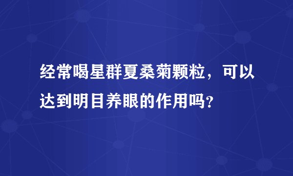 经常喝星群夏桑菊颗粒，可以达到明目养眼的作用吗？