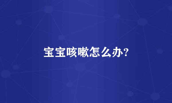 宝宝咳嗽怎么办?