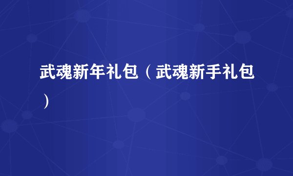 武魂新年礼包（武魂新手礼包）