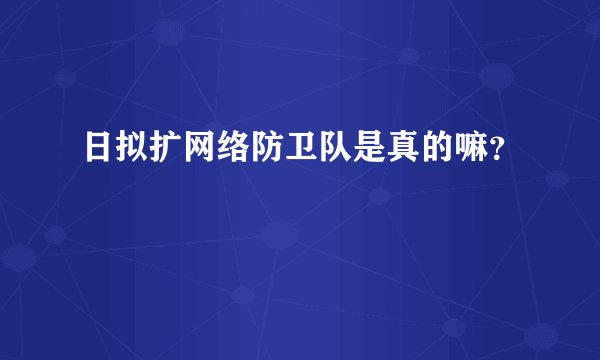 日拟扩网络防卫队是真的嘛？