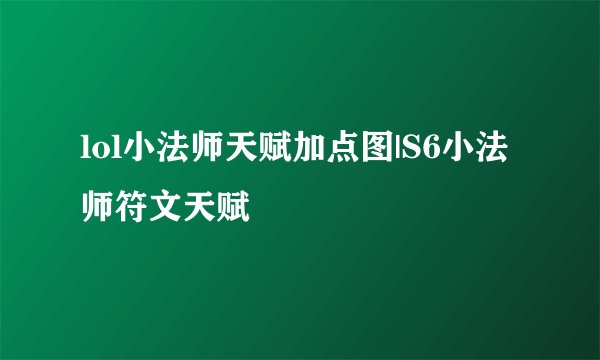 lol小法师天赋加点图|S6小法师符文天赋