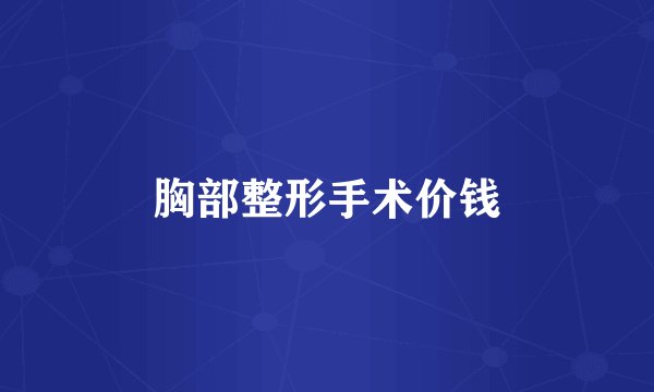 胸部整形手术价钱