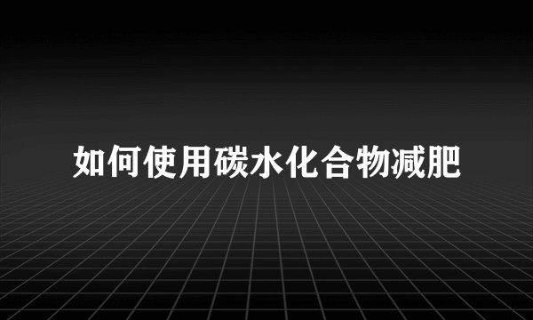 如何使用碳水化合物减肥