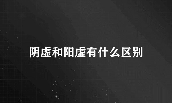 阴虚和阳虚有什么区别
