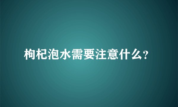 枸杞泡水需要注意什么？
