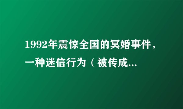 1992年震惊全国的冥婚事件，一种迷信行为（被传成灵异事件）