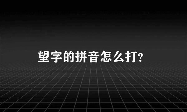 望字的拼音怎么打？