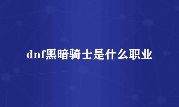 dnf黑暗骑士是什么职业