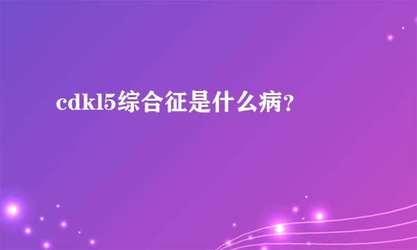 cdkl5综合征是什么病？