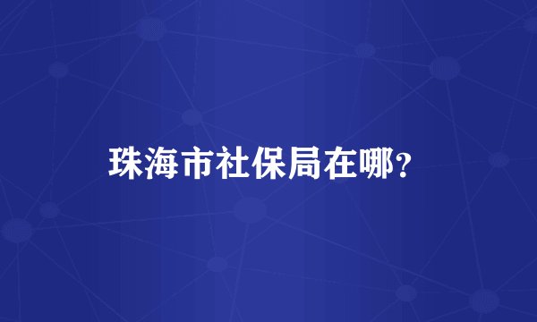 珠海市社保局在哪？