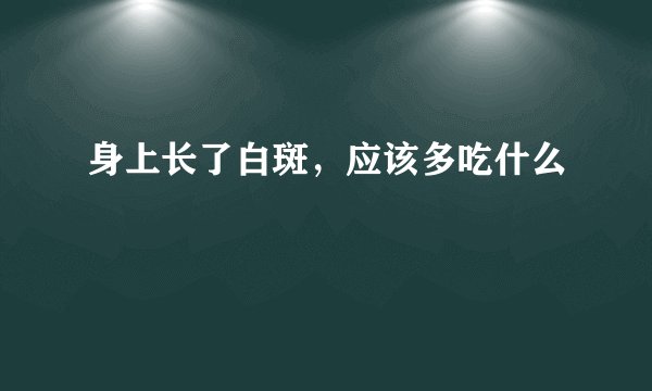 身上长了白斑，应该多吃什么