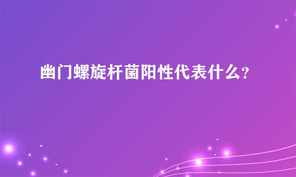 幽门螺旋杆菌阳性代表什么？