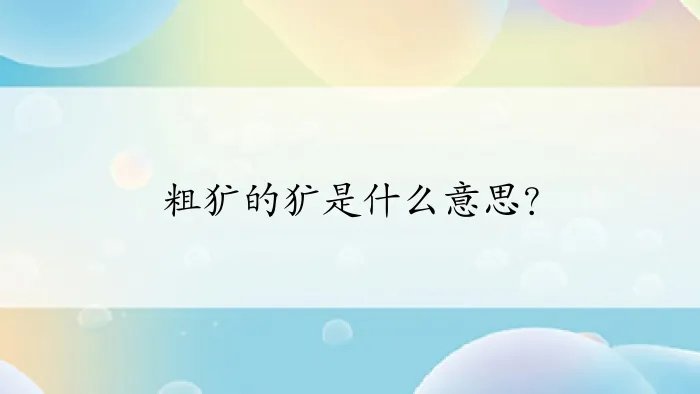 粗犷的犷是什么意思？