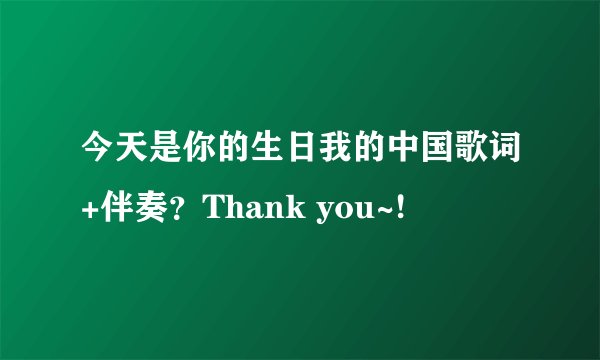 今天是你的生日我的中国歌词+伴奏？Thank you~!