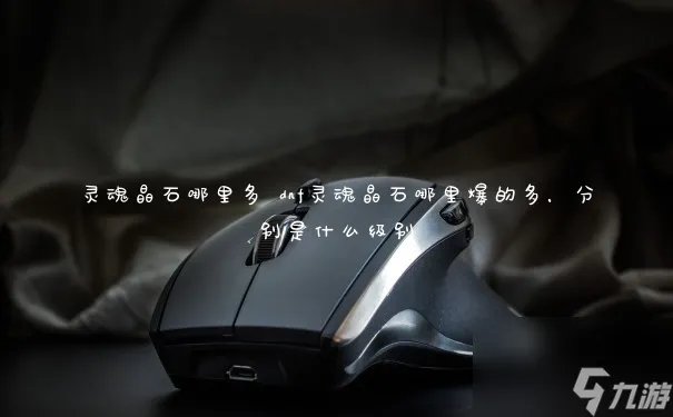 灵魂晶石哪里多 dnf灵魂晶石哪里爆的多 分别是什么级别