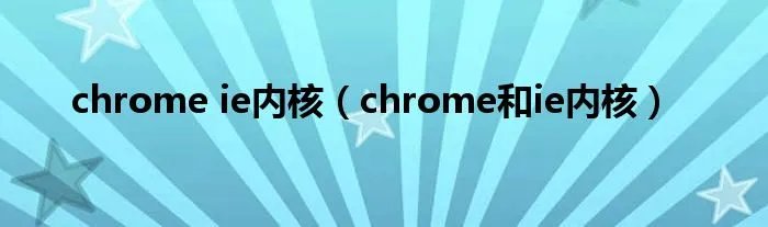 chrome ie内核（chrome和ie内核）